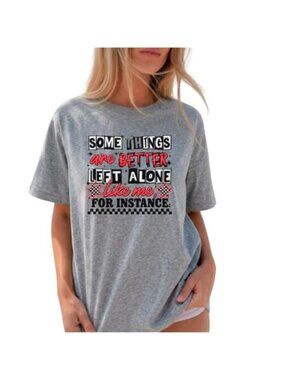 Some Things are Better Left Alone Like Me for Instance Funny Shirts for Women |
